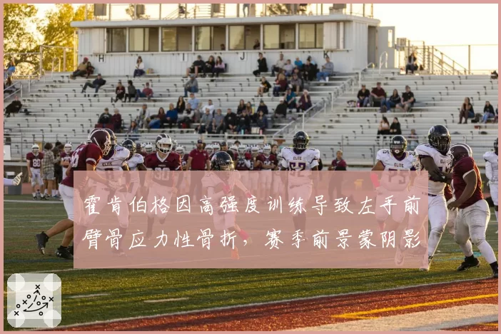 霍肯伯格因高强度训练导致左手前臂骨应力性骨折，赛季前景蒙阴影