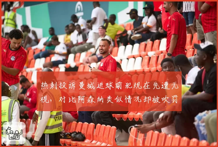 热刺投诉曼城进球前犯规在先遭无视，对比阿森纳类似情况却被吹罚