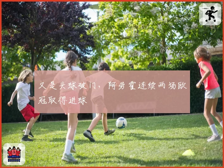又是头球破门，阿劳霍连续两场欧冠取得进球