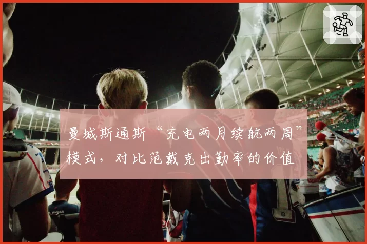 曼城斯通斯“充电两月续航两周”模式,对比范戴克出勤率的价值