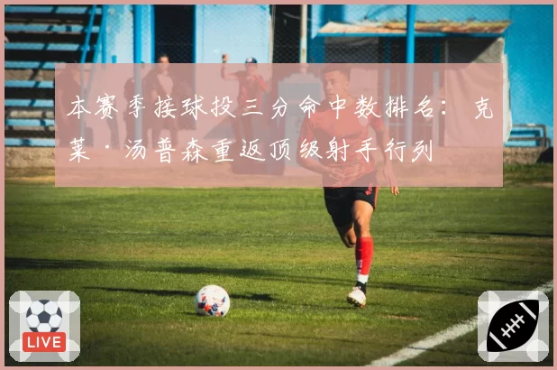 本赛季接球投三分命中数排名:克莱·汤普森重返顶级射手行列