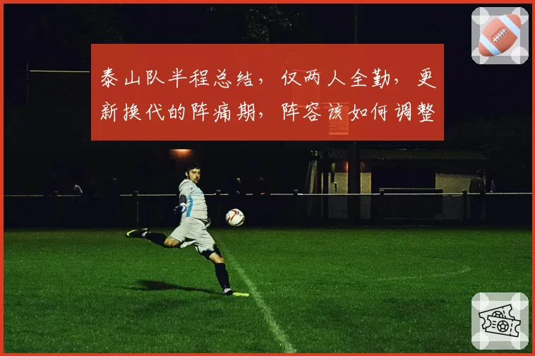 泰山队半程总结，仅两人全勤，更新换代的阵痛期，阵容该如何调整