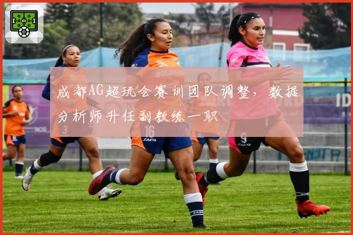 成都AG超玩会赛训团队调整，数据分析师升任副教练一职