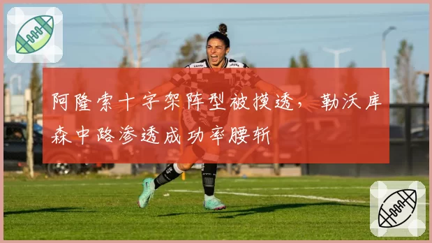 阿隆索十字架阵型被摸透，勒沃库森中路渗透成功率腰斩